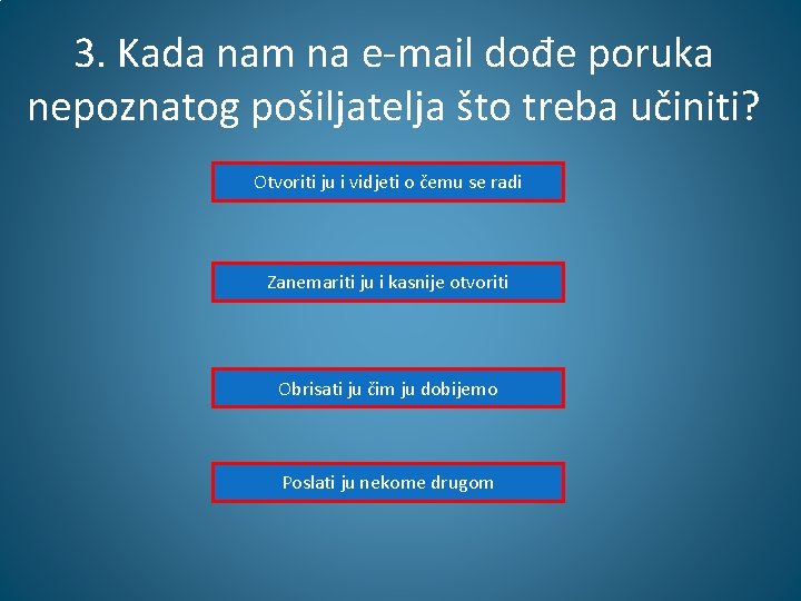 3. Kada nam na e-mail dođe poruka nepoznatog pošiljatelja što treba učiniti? Otvoriti ju