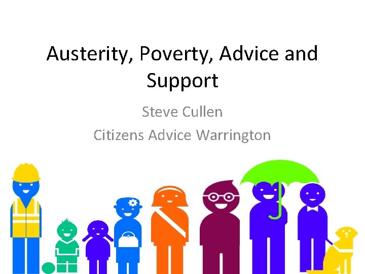 Austerity, Poverty, Advice and Support Steve Cullen Citizens Advice Warrington 