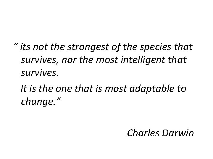 “ its not the strongest of the species that survives, nor the most intelligent