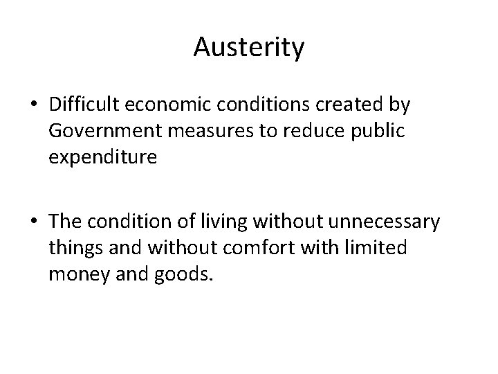 Austerity • Difficult economic conditions created by Government measures to reduce public expenditure •