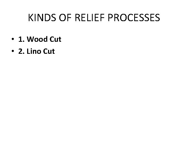 KINDS OF RELIEF PROCESSES • 1. Wood Cut • 2. Lino Cut 