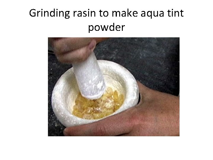 Grinding rasin to make aqua tint powder 