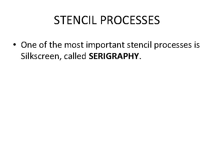 STENCIL PROCESSES • One of the most important stencil processes is Silkscreen, called SERIGRAPHY.