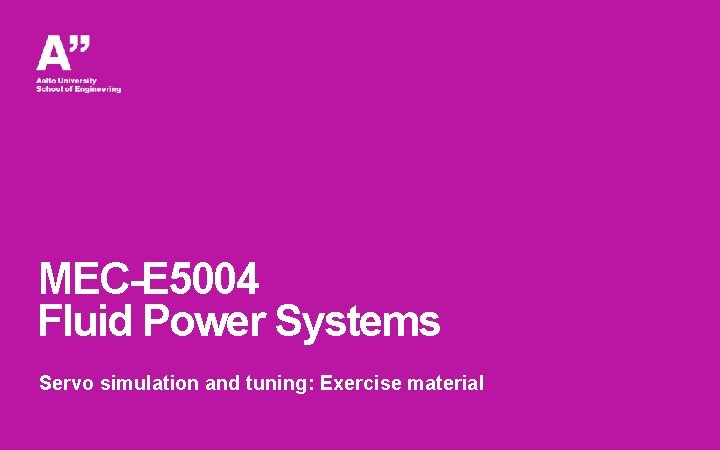 MEC-E 5004 Fluid Power Systems Servo simulation and tuning: Exercise material 