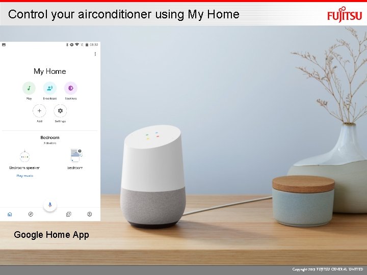 Control your airconditioner using My Home Google Home App Copyright 2019 FUJITSU GENERAL LIMITED