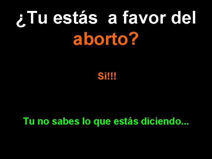 ¿Tu estás a favor del aborto? Si!!! Tu no sabes lo que estás diciendo.