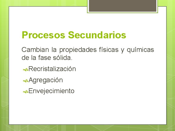 Procesos Secundarios Cambian la propiedades físicas y químicas de la fase sólida. Recristalización Agregación