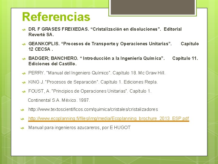 Referencias DR. F GRASES FREIXEDAS. “Cristalización en disoluciones”. Editorial Reverté SA. GEANKOPLIS. “Procesos de