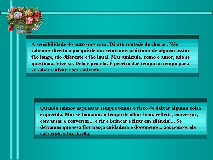 A sensibilidade do outro nos toca. Dá até vontade de chorar. Não sabemos direito