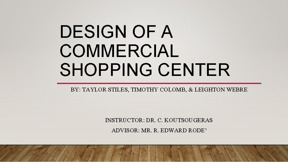 DESIGN OF A COMMERCIAL SHOPPING CENTER BY: TAYLOR STILES, TIMOTHY COLOMB, & LEIGHTON WEBRE