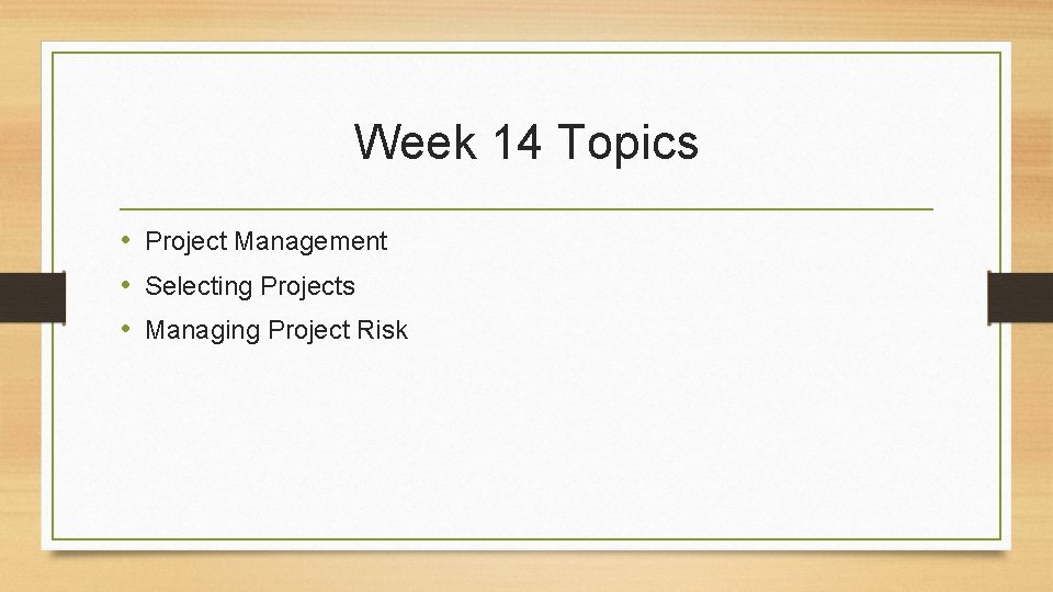 Week 14 Topics • Project Management • Selecting Projects • Managing Project Risk 