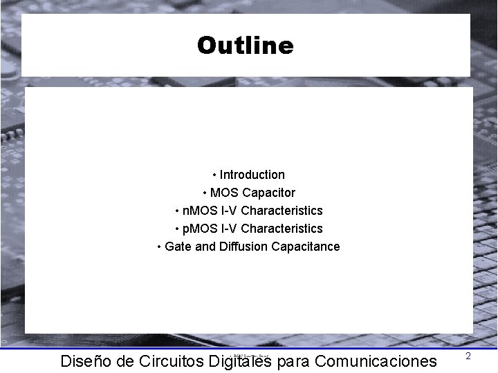 Outline • Introduction • MOS Capacitor • n. MOS I-V Characteristics • p. MOS