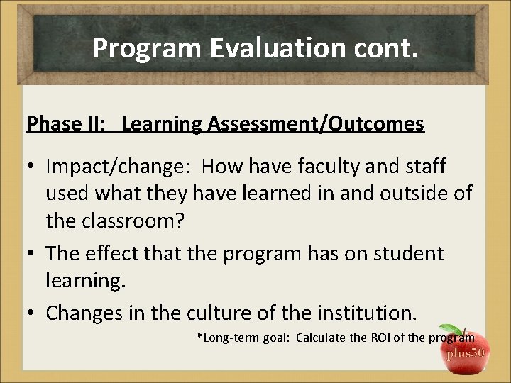 Program Evaluation cont. Phase II: Learning Assessment/Outcomes • Impact/change: How have faculty and staff