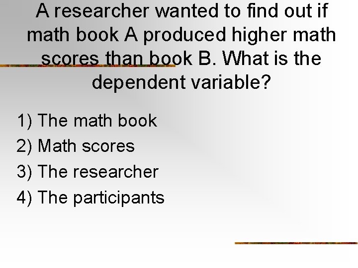 A researcher wanted to find out if math book A produced higher math scores A researcher wanted to find out if math book A produced higher math scores