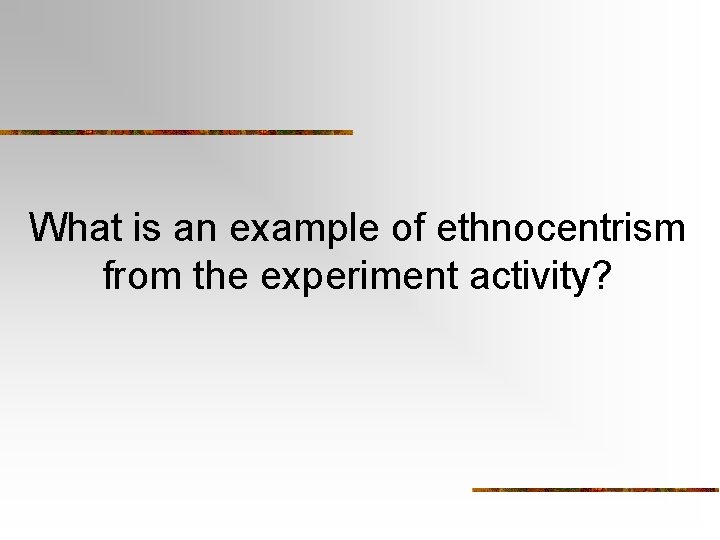 What is an example of ethnocentrism from the experiment activity? What is an example of ethnocentrism from the experiment activity?