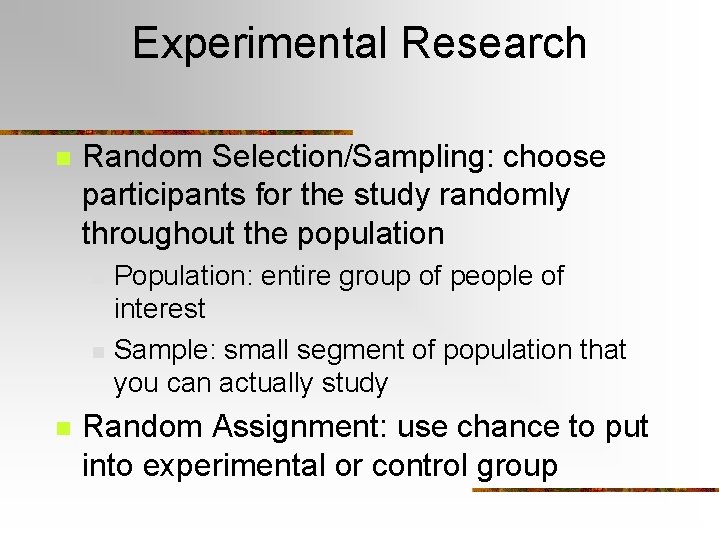 Experimental Research n Random Selection/Sampling: choose participants for the study randomly throughout the population Experimental Research n Random Selection/Sampling: choose participants for the study randomly throughout the population