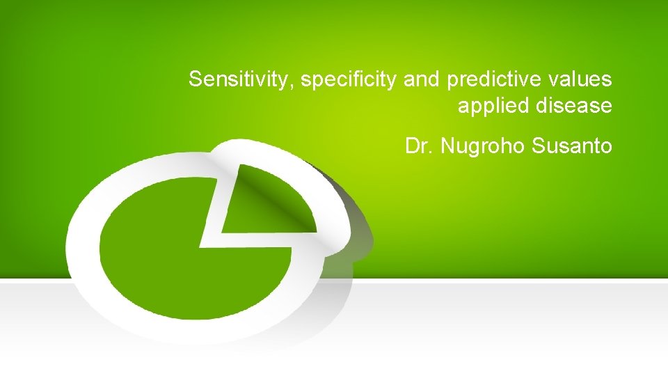 Sensitivity, specificity and predictive values applied disease Dr. Nugroho Susanto 