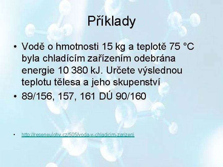 Příklady • Vodě o hmotnosti 15 kg a teplotě 75 °C byla chladícím zařízením Příklady • Vodě o hmotnosti 15 kg a teplotě 75 °C byla chladícím zařízením
