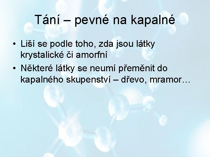 Tání – pevné na kapalné • Liší se podle toho, zda jsou látky krystalické