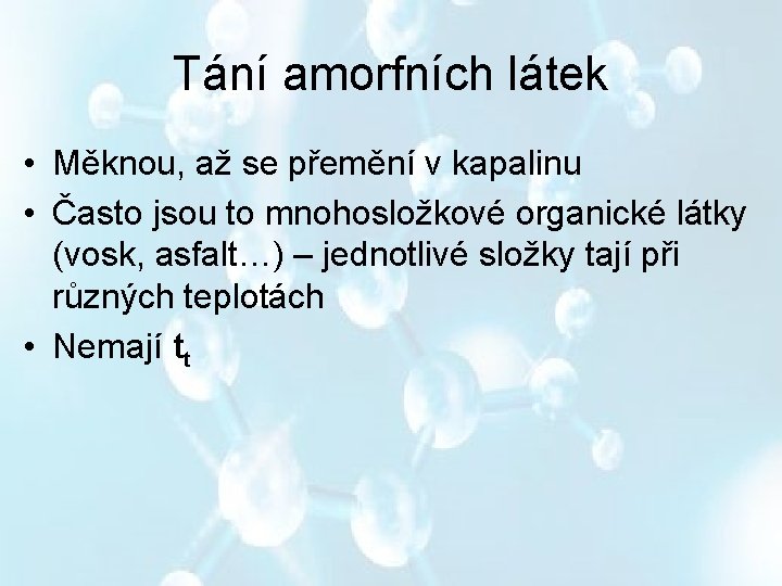 Tání amorfních látek • Měknou, až se přemění v kapalinu • Často jsou to