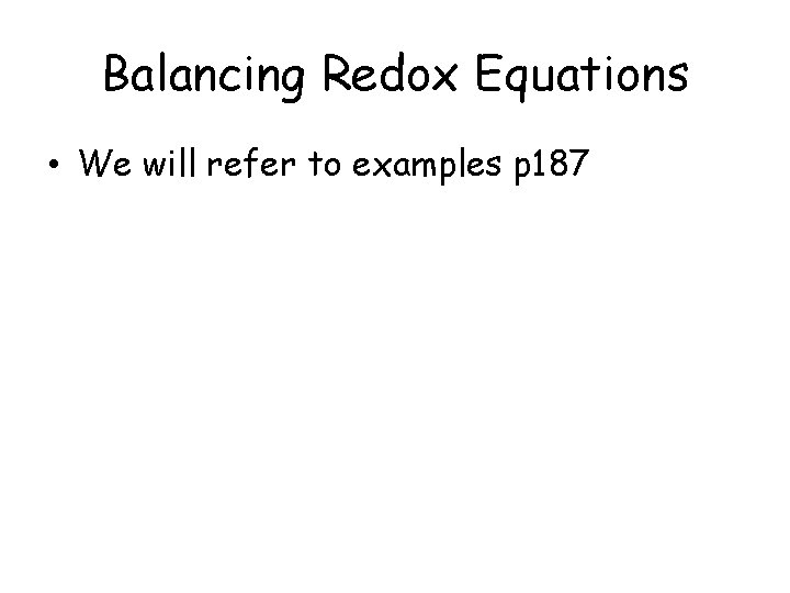 Balancing Redox Equations • We will refer to examples p 187 Balancing Redox Equations • We will refer to examples p 187