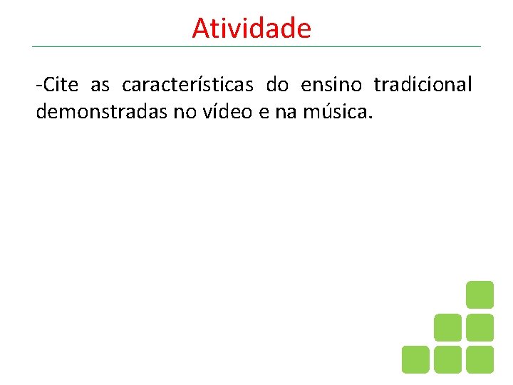 Atividade -Cite as características do ensino tradicional demonstradas no vídeo e na música. 