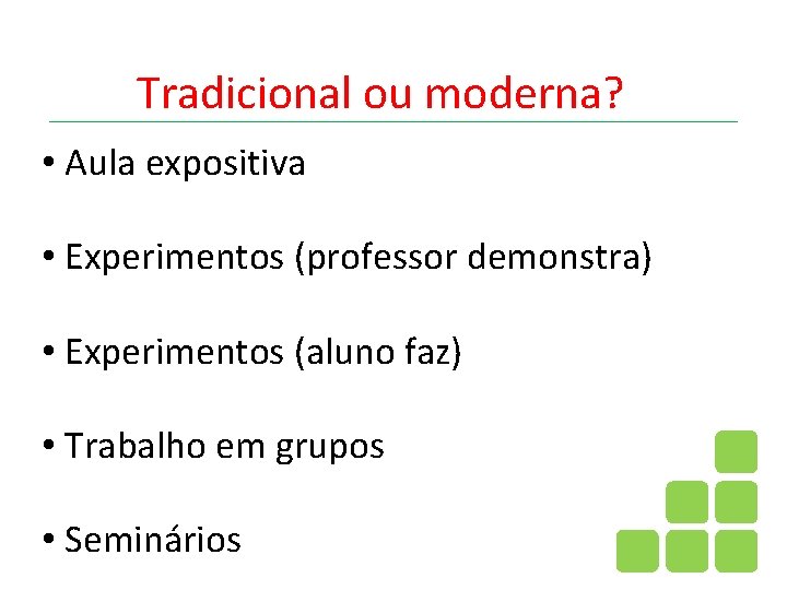 Tradicional ou moderna? • Aula expositiva • Experimentos (professor demonstra) • Experimentos (aluno faz)