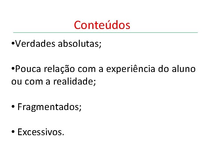 Conteúdos • Verdades absolutas; • Pouca relação com a experiência do aluno ou com