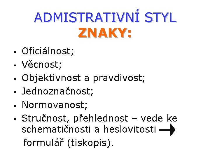 ADMISTRATIVNÍ STYL ZNAKY: § § § Oficiálnost; Věcnost; Objektivnost a pravdivost; Jednoznačnost; Normovanost; Stručnost,