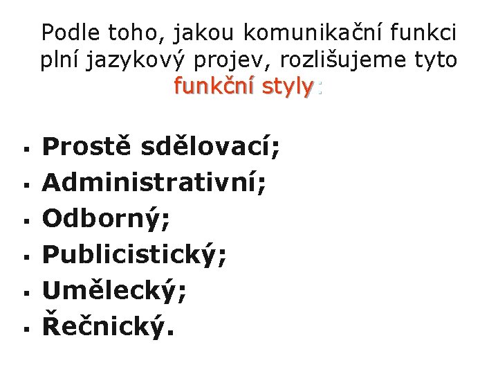 Podle toho, jakou komunikační funkci plní jazykový projev, rozlišujeme tyto funkční styly: § §