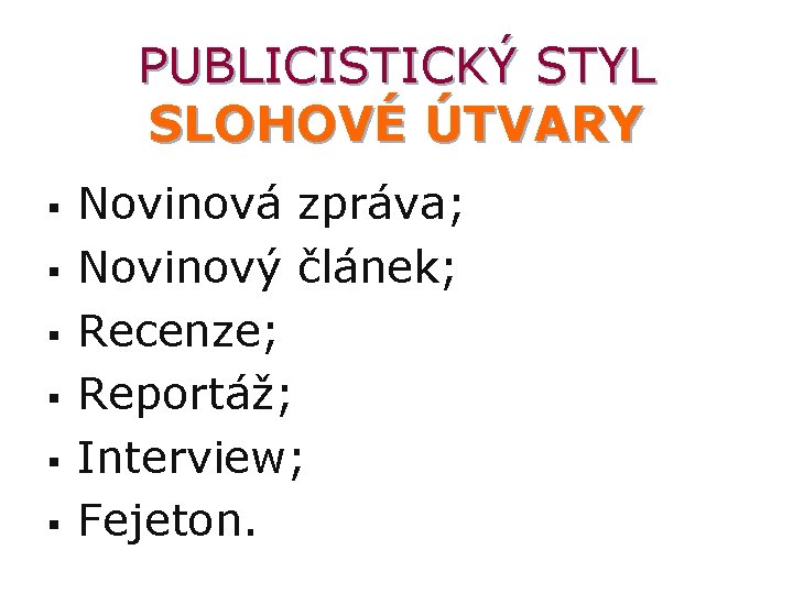 PUBLICISTICKÝ STYL SLOHOVÉ ÚTVARY § § § Novinová zpráva; Novinový článek; Recenze; Reportáž; Interview;