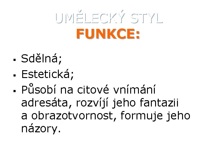 UMĚLECKÝ STYL FUNKCE: § § § Sdělná; Estetická; Působí na citové vnímání adresáta, rozvíjí