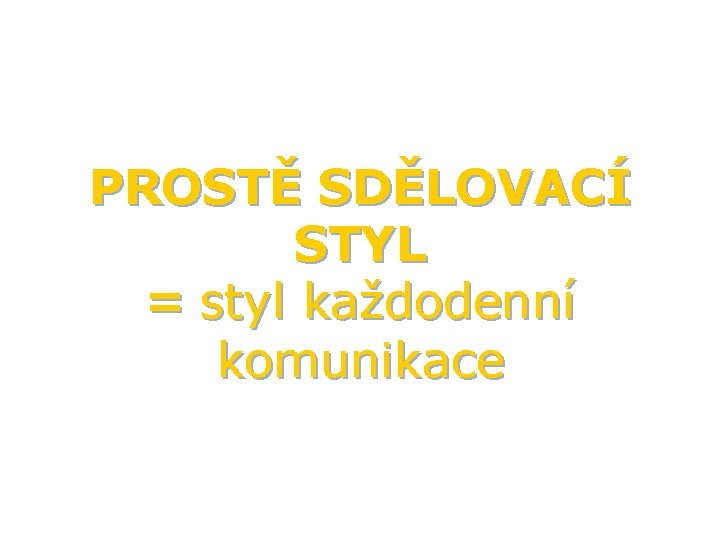 PROSTĚ SDĚLOVACÍ STYL = styl každodenní komunikace 