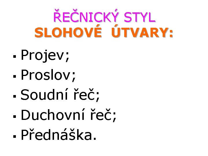 ŘEČNICKÝ STYL SLOHOVÉ ÚTVARY: Projev; § Proslov; § Soudní řeč; § Duchovní řeč; §