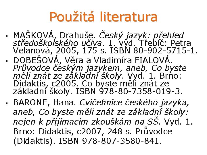 Použitá literatura § § § MAŠKOVÁ, Drahuše. Český jazyk: přehled středoškolského učiva. 1. vyd.