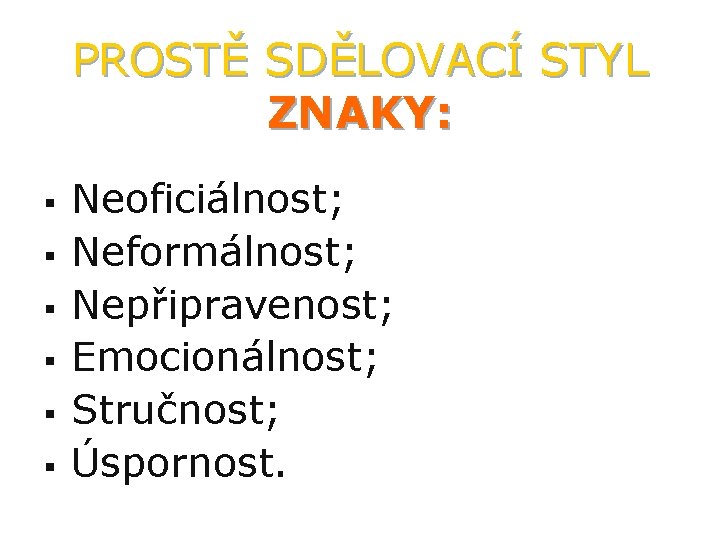 PROSTĚ SDĚLOVACÍ STYL ZNAKY: § § § Neoficiálnost; Neformálnost; Nepřipravenost; Emocionálnost; Stručnost; Úspornost. 