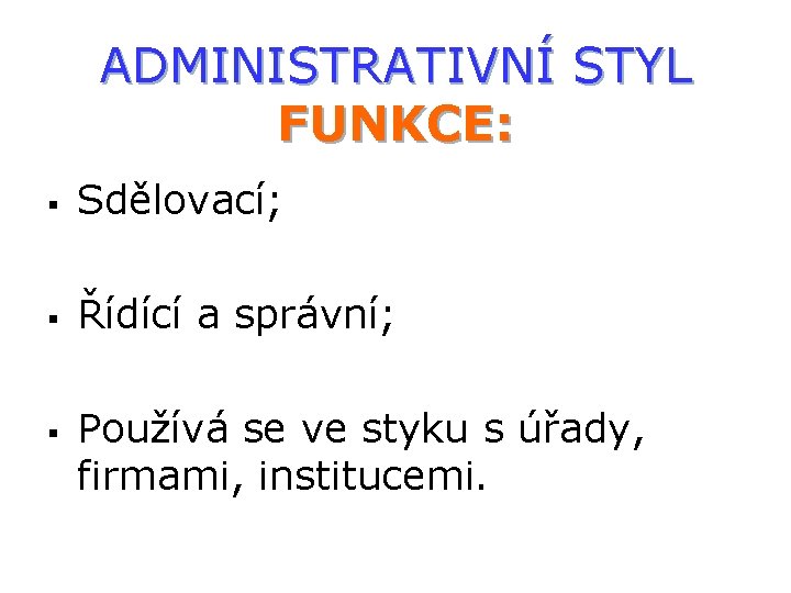 ADMINISTRATIVNÍ STYL FUNKCE: § Sdělovací; § Řídící a správní; § Používá se ve styku