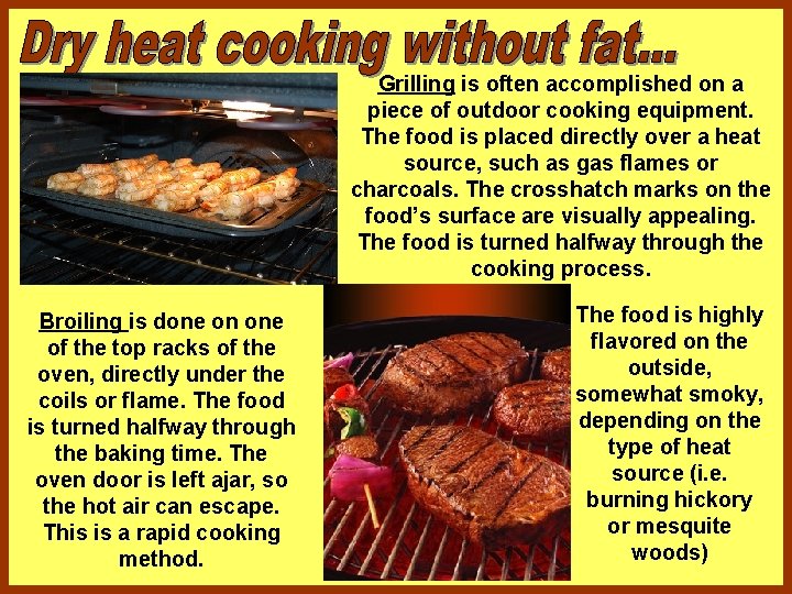 Grilling is often accomplished on a piece of outdoor cooking equipment. The food is