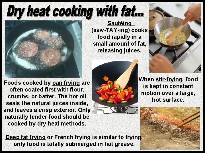 Sautéing (saw-TAY-ing) cooks food rapidly in a small amount of fat, releasing juices. Foods