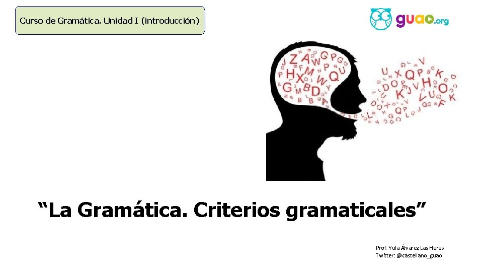 Curso de Gramática. Unidad I (introducción) “La Gramática. Criterios gramaticales” Prof. Yula Álvarez Las
