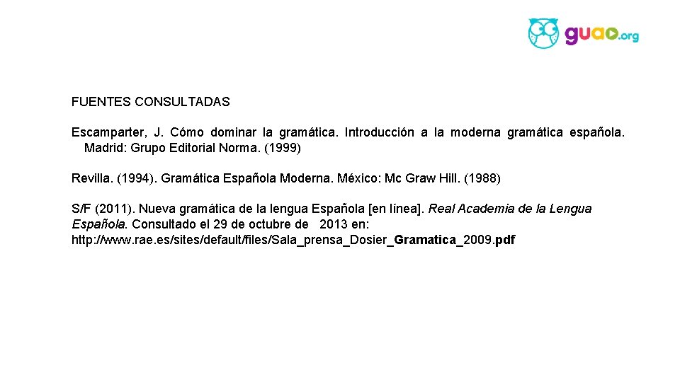 FUENTES CONSULTADAS Escamparter, J. Cómo dominar la gramática. Introducción a la moderna gramática española.