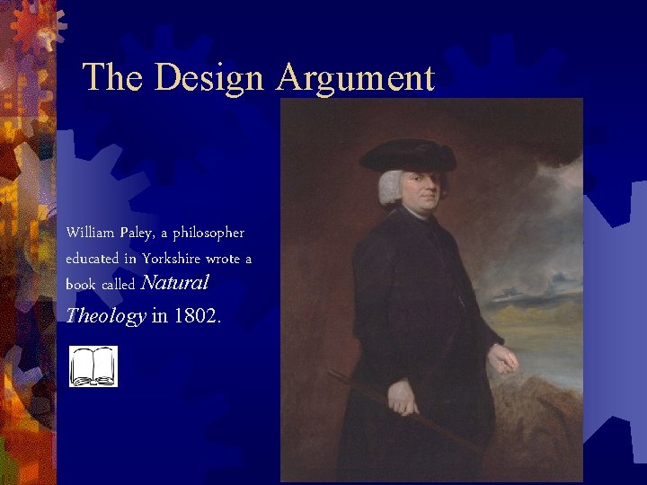 The Design Argument William Paley, a philosopher educated in Yorkshire wrote a book called