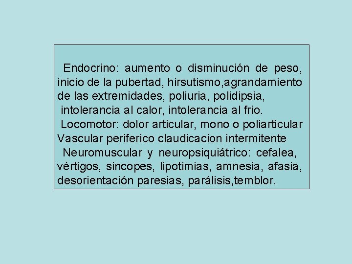 Endocrino: aumento o disminución de peso, inicio de la pubertad, hirsutismo, agrandamiento de las