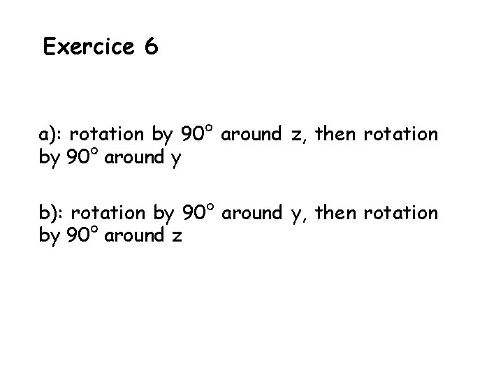 Exercice 6 a): rotation by 90° around z, then rotation by 90° around y