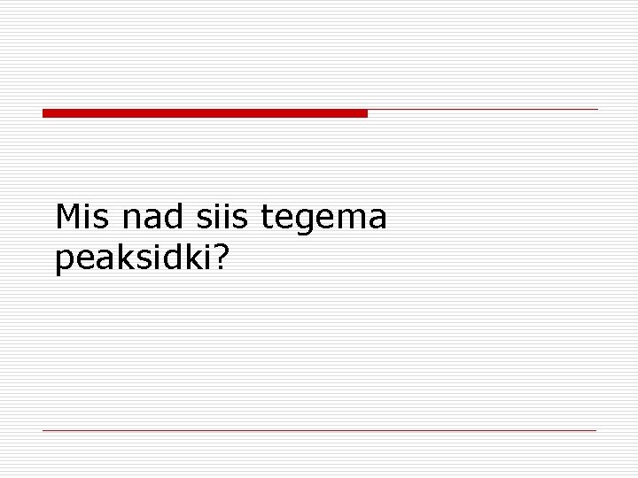 Mis nad siis tegema peaksidki? 