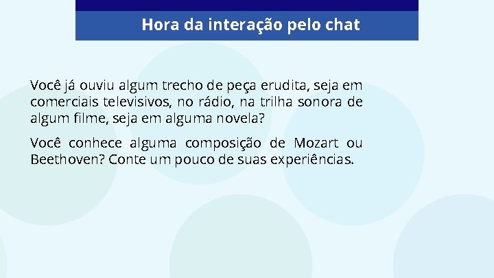 Hora da interação pelo chat Você já ouviu algum trecho de peça erudita, seja