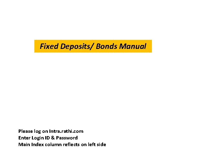 Fixed Deposits/ Bonds Manual Please log on Intra. rathi. com Enter Login ID & Fixed Deposits/ Bonds Manual Please log on Intra. rathi. com Enter Login ID &