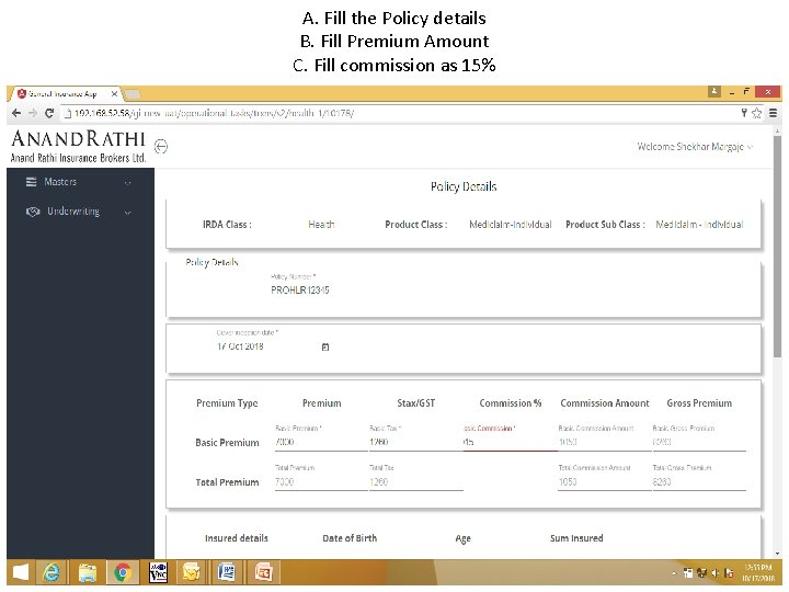 A. Fill the Policy details B. Fill Premium Amount C. Fill commission as 15% A. Fill the Policy details B. Fill Premium Amount C. Fill commission as 15%