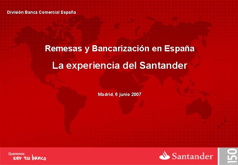 División Banca Comercial España Remesas y Bancarización en España La experiencia del Santander Madrid,