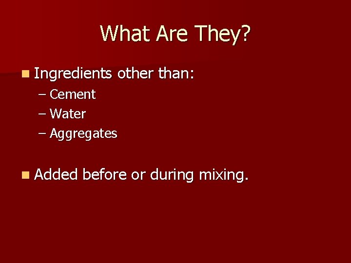 What Are They? n Ingredients other than: – Cement – Water – Aggregates n